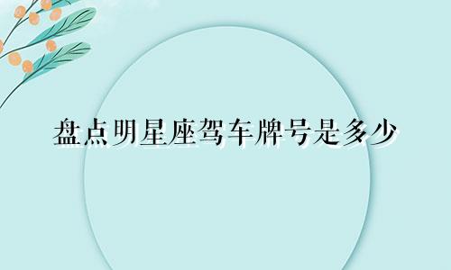 盘点明星座驾车牌号是多少