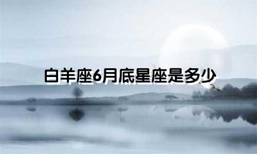 白羊座6月底星座是多少