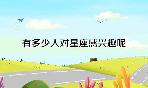 有多少人对星座感兴趣呢