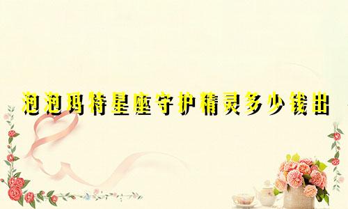 泡泡玛特星座守护精灵多少钱出