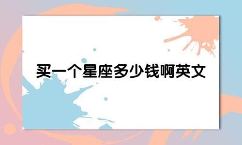 买一个星座多少钱啊英文