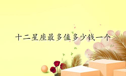 十二星座最多值多少钱一个