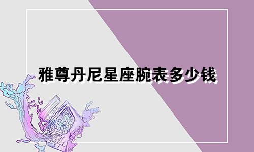 雅尊丹尼星座腕表多少钱