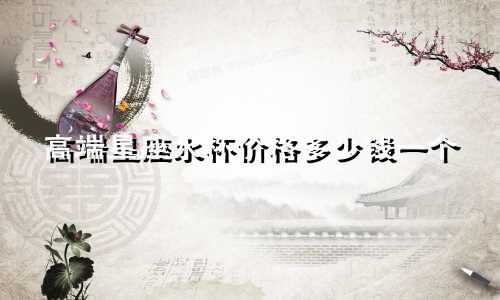 高端星座水杯价格多少钱一个