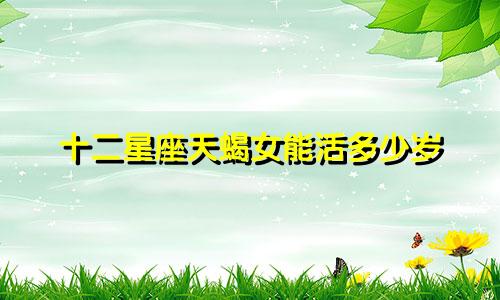 十二星座天蝎女能活多少岁