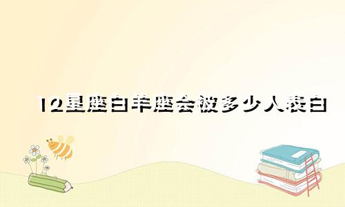 12星座白羊座会被多少人表白