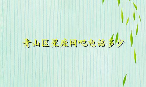 青山区星座网吧电话多少