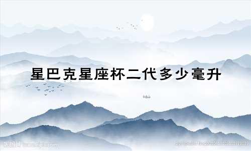 星巴克星座杯二代多少毫升