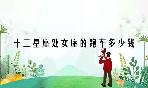 十二星座处女座的跑车多少钱