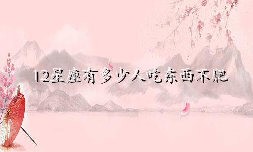 12星座有多少人吃东西不肥