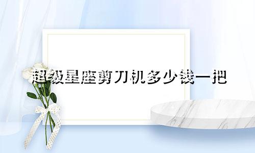 超级星座剪刀机多少钱一把