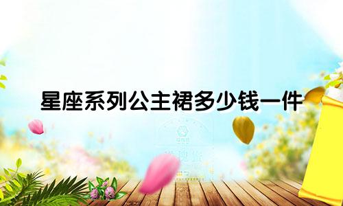 星座系列公主裙多少钱一件