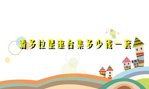 潘多拉星座合集多少钱一套