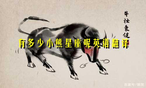 有多少小熊星座呢英语翻译