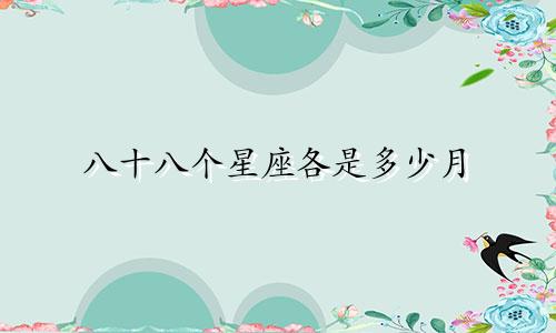 八十八个星座各是多少月