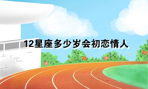 12星座多少岁会初恋情人