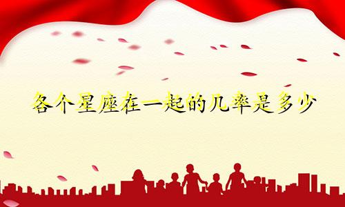 各个星座在一起的几率是多少