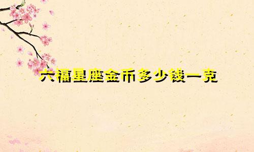 六福星座金币多少钱一克