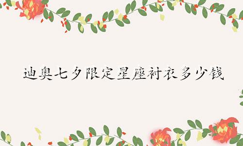 迪奥七夕限定星座衬衣多少钱