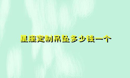 星座定制吊坠多少钱一个