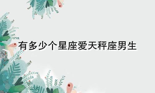 有多少个星座爱天秤座男生
