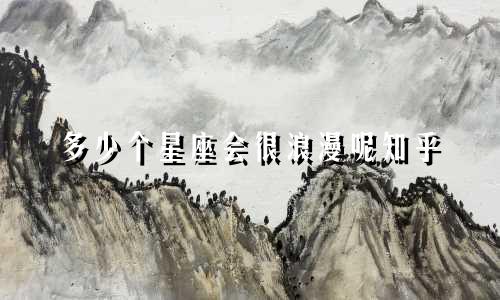 多少个星座会很浪漫呢知乎