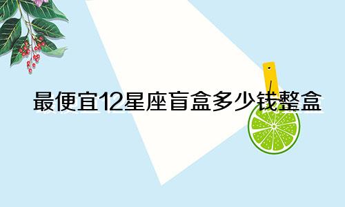最便宜12星座盲盒多少钱整盒