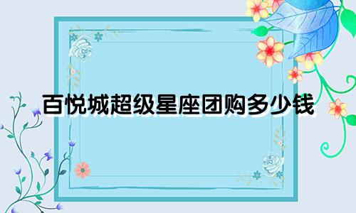 百悦城超级星座团购多少钱