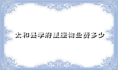 太和县学府星座物业费多少
