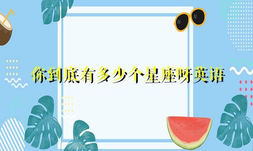 你到底有多少个星座呀英语