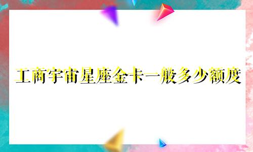 工商宇宙星座金卡一般多少额度