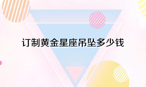 订制黄金星座吊坠多少钱