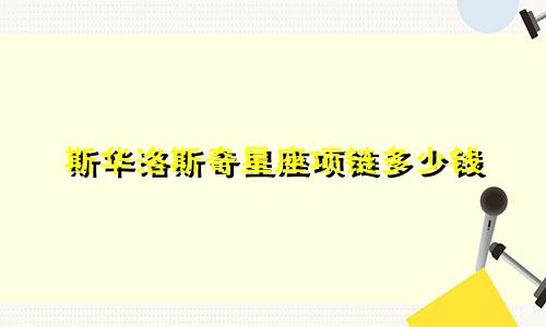 斯华洛斯奇星座项链多少钱