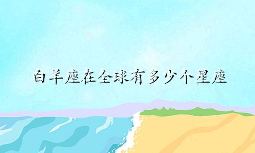白羊座在全球有多少个星座