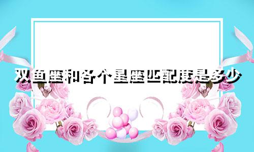 双鱼座和各个星座匹配度是多少