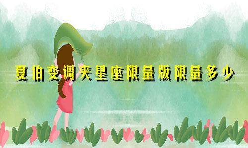 夏伯变调夹星座限量版限量多少