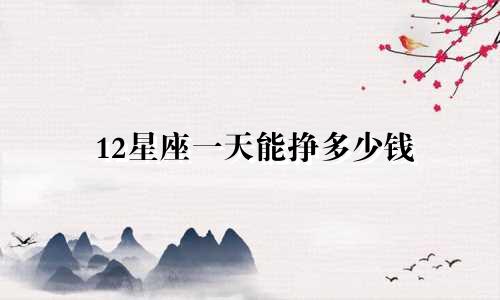 12星座一天能挣多少钱