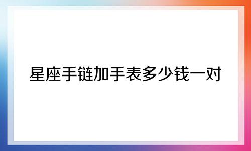星座手链加手表多少钱一对