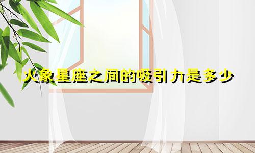 火象星座之间的吸引力是多少