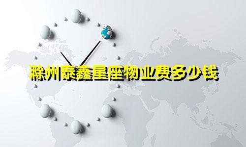 滁州泰鑫星座物业费多少钱