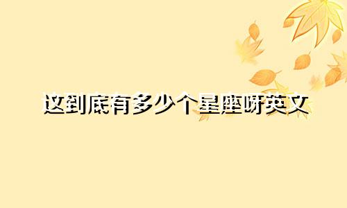 这到底有多少个星座呀英文
