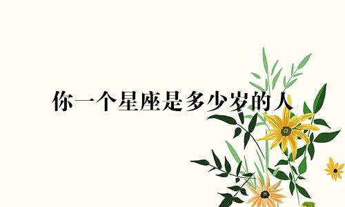 你一个星座是多少岁的人