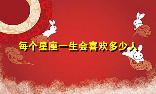 每个星座一生会喜欢多少人
