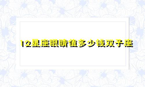 12星座眼睛值多少钱双子座