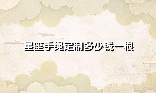 星座手绳定制多少钱一根