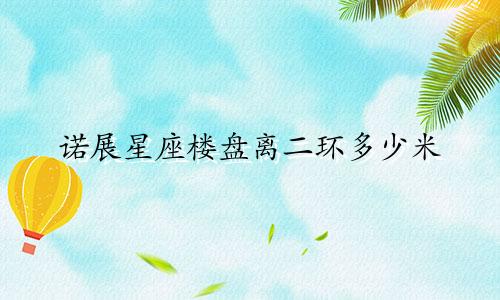 诺展星座楼盘离二环多少米