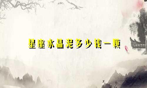 星座水晶泥多少钱一颗