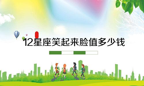 12星座笑起来脸值多少钱