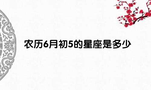 农历6月初5的星座是多少