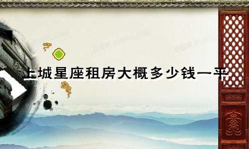 上城星座租房大概多少钱一平